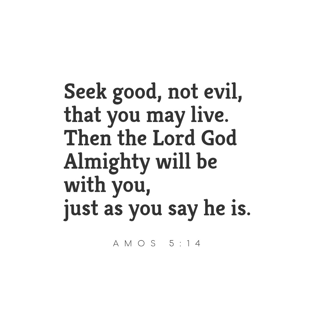 Quote from Amos 5:14, seek good and not evil