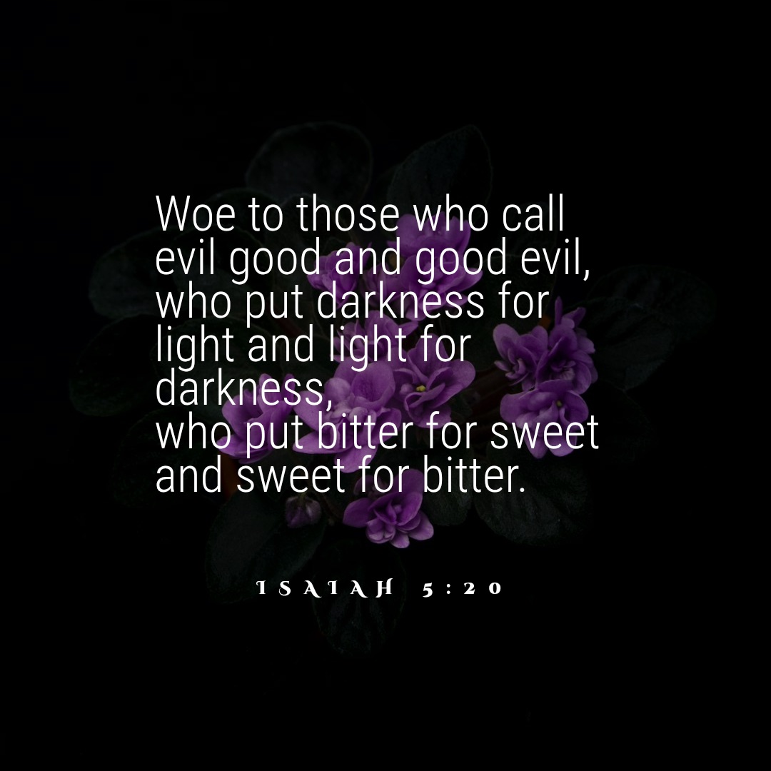 Quote from Isaiah 5:20, woe to those who call evil good and good evil