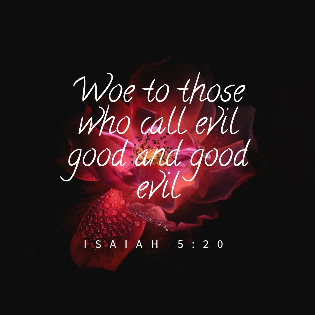 Quote from Isaiah 5:20, woe to those who call evil good and good evil