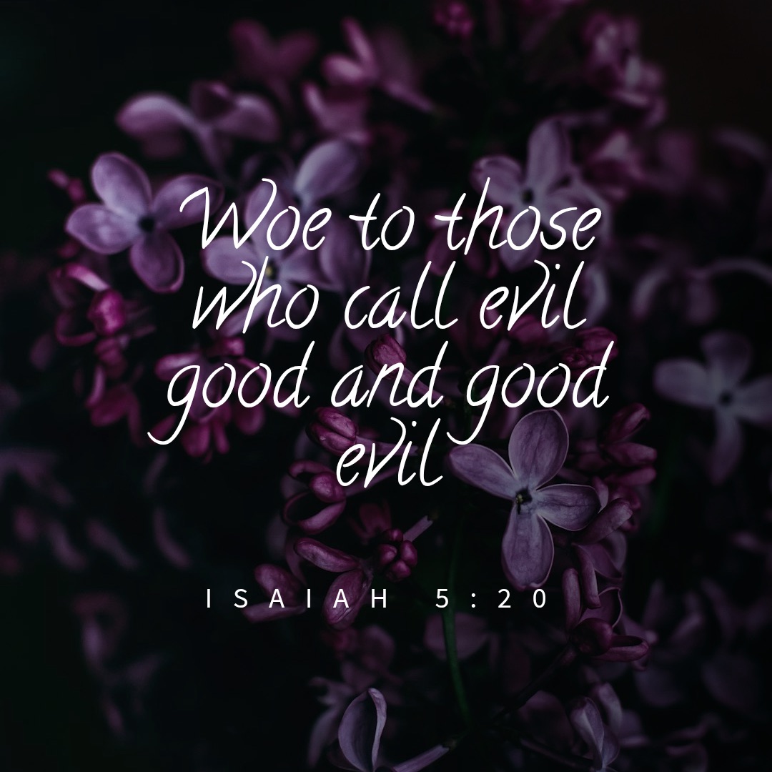 Quote from Isaiah 5:20, woe to those who call evil good and good evil