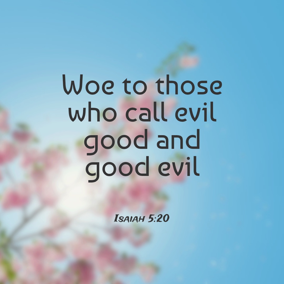 Quote from Isaiah 5:20, woe to those who call evil good and good evil
