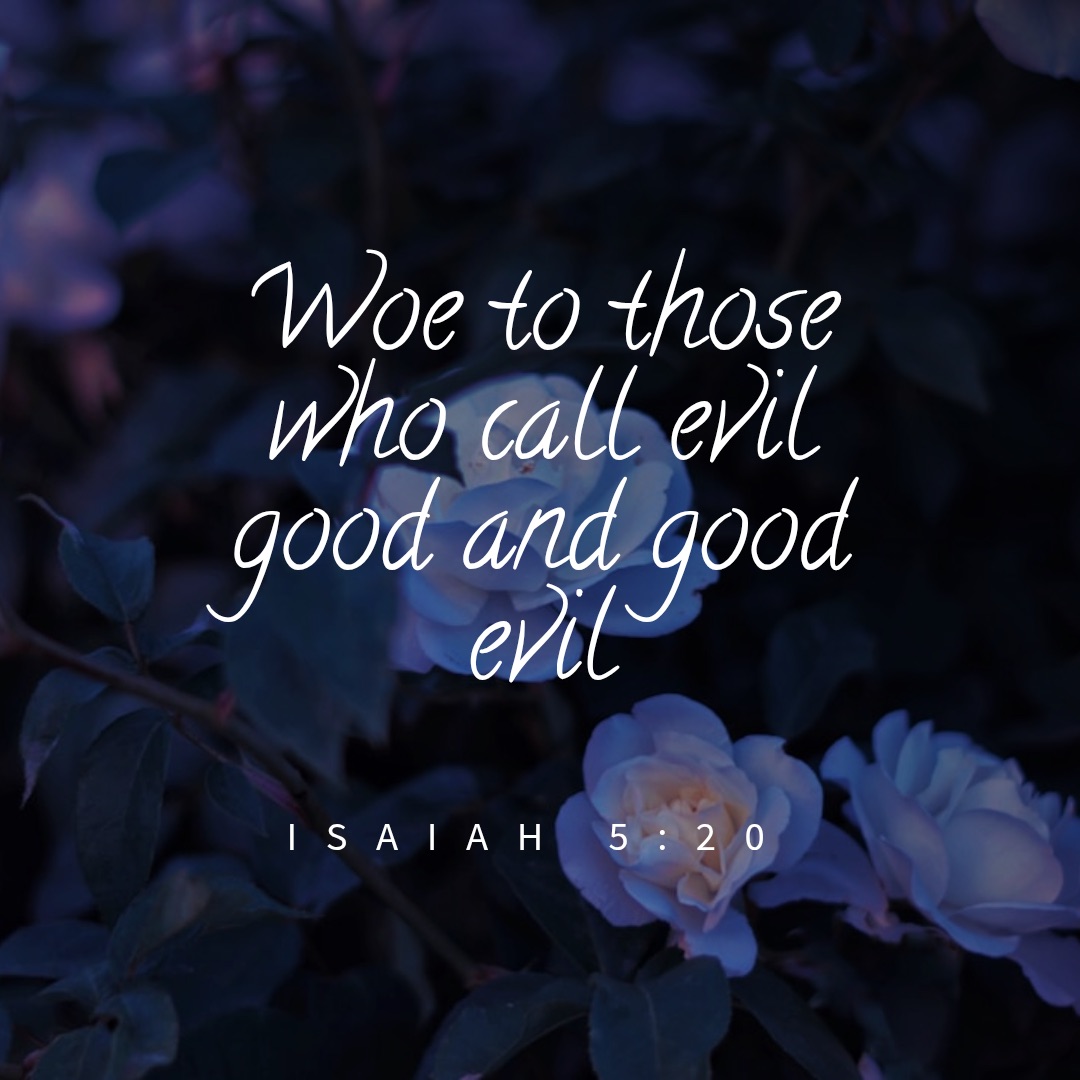 Quote from Isaiah 5:20, woe to those who call evil good and good evil